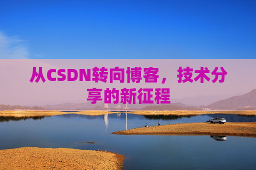 从CSDN转向博客，技术分享的新征程